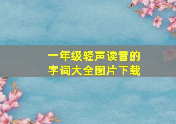 一年级轻声读音的字词大全图片下载