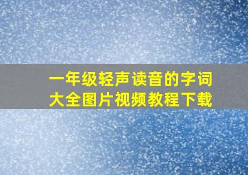 一年级轻声读音的字词大全图片视频教程下载