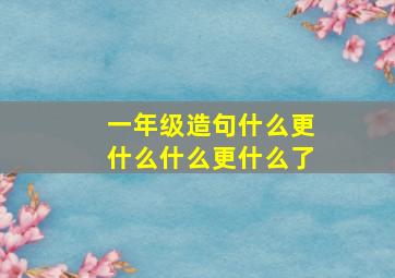 一年级造句什么更什么什么更什么了