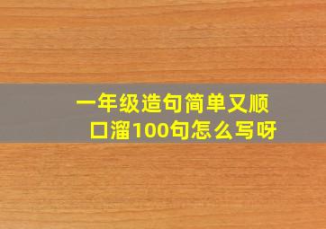 一年级造句简单又顺口溜100句怎么写呀