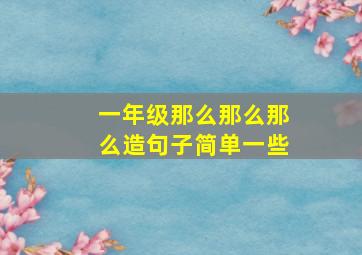 一年级那么那么那么造句子简单一些