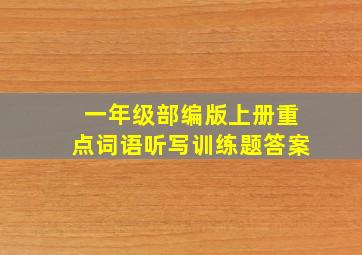 一年级部编版上册重点词语听写训练题答案