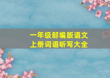 一年级部编版语文上册词语听写大全