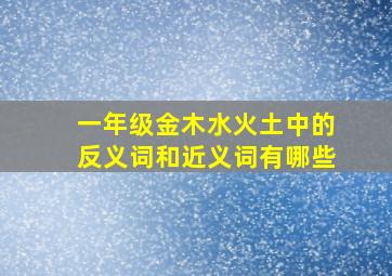 一年级金木水火土中的反义词和近义词有哪些