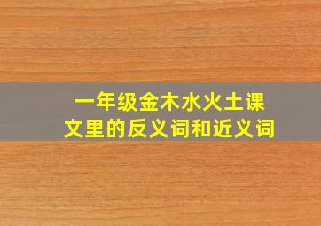 一年级金木水火土课文里的反义词和近义词