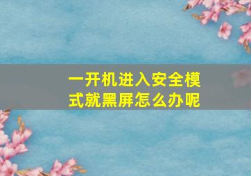 一开机进入安全模式就黑屏怎么办呢