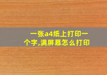 一张a4纸上打印一个字,满屏幕怎么打印