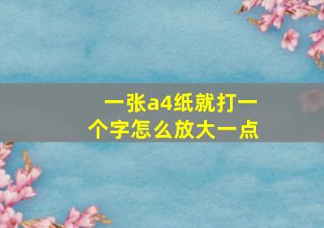 一张a4纸就打一个字怎么放大一点