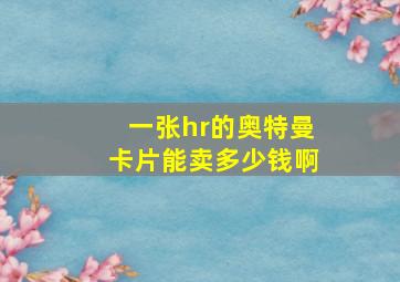 一张hr的奥特曼卡片能卖多少钱啊