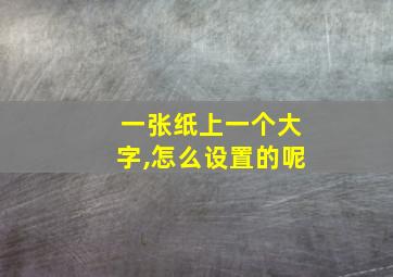 一张纸上一个大字,怎么设置的呢