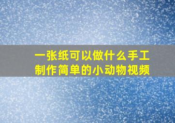 一张纸可以做什么手工制作简单的小动物视频