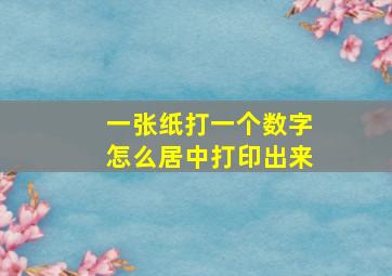 一张纸打一个数字怎么居中打印出来