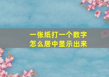 一张纸打一个数字怎么居中显示出来