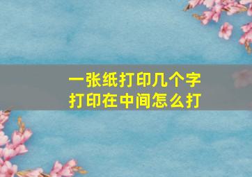 一张纸打印几个字打印在中间怎么打