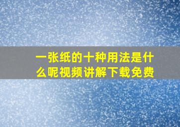 一张纸的十种用法是什么呢视频讲解下载免费