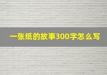 一张纸的故事300字怎么写