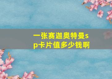 一张赛迦奥特曼sp卡片值多少钱啊