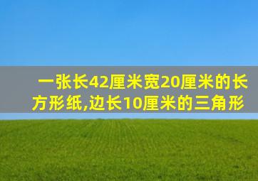 一张长42厘米宽20厘米的长方形纸,边长10厘米的三角形