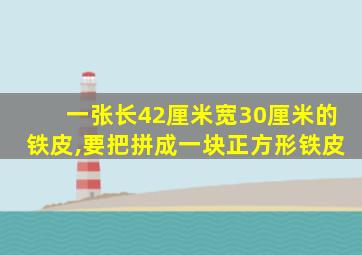 一张长42厘米宽30厘米的铁皮,要把拼成一块正方形铁皮