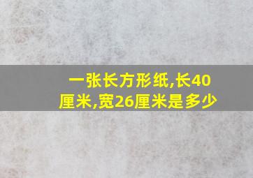 一张长方形纸,长40厘米,宽26厘米是多少