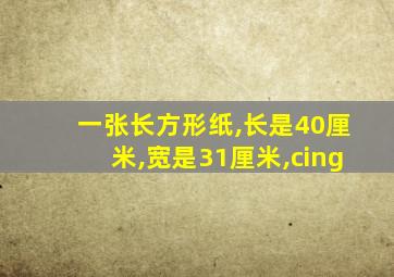 一张长方形纸,长是40厘米,宽是31厘米,cing