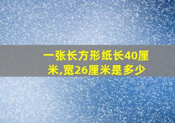 一张长方形纸长40厘米,宽26厘米是多少