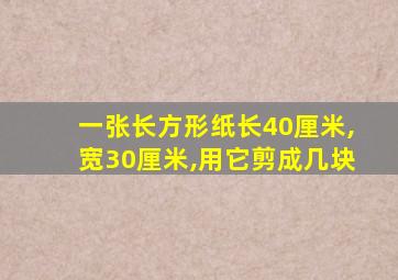 一张长方形纸长40厘米,宽30厘米,用它剪成几块