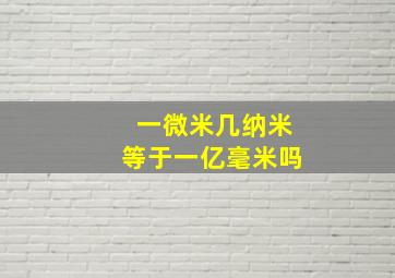 一微米几纳米等于一亿毫米吗