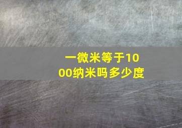 一微米等于1000纳米吗多少度