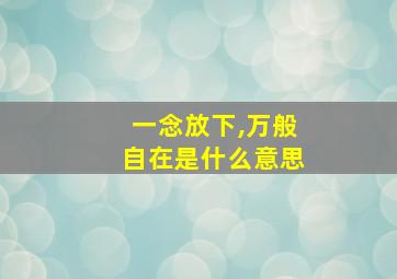 一念放下,万般自在是什么意思