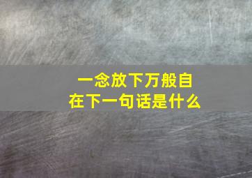 一念放下万般自在下一句话是什么