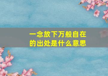 一念放下万般自在的出处是什么意思