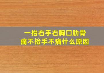 一抬右手右胸口肋骨痛不抬手不痛什么原因