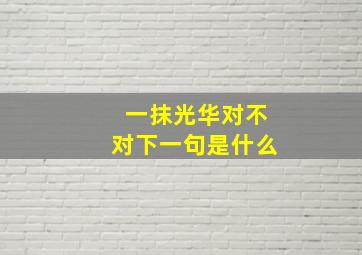 一抹光华对不对下一句是什么