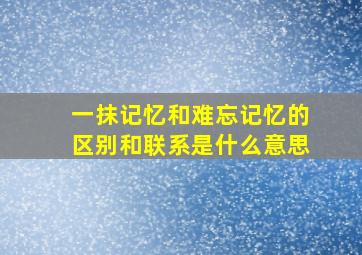 一抹记忆和难忘记忆的区别和联系是什么意思