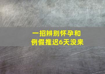 一招辨别怀孕和例假推迟6天没来