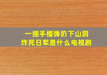 一捆手榴弹扔下山洞炸死日军是什么电视剧