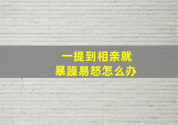 一提到相亲就暴躁易怒怎么办