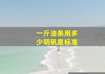 一斤油条用多少明矾是标准