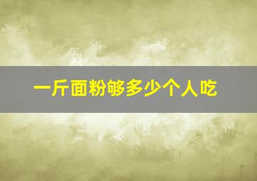 一斤面粉够多少个人吃