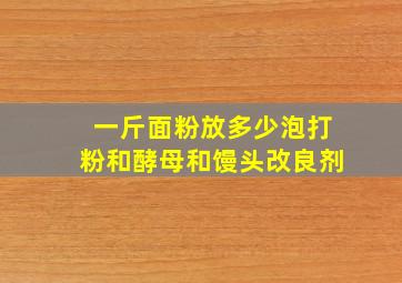 一斤面粉放多少泡打粉和酵母和馒头改良剂