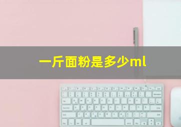 一斤面粉是多少ml