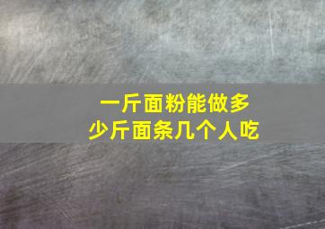 一斤面粉能做多少斤面条几个人吃