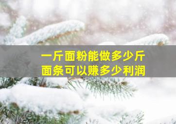 一斤面粉能做多少斤面条可以赚多少利润