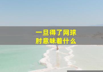 一旦得了网球肘意味着什么