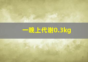 一晚上代谢0.3kg