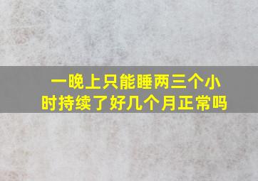 一晚上只能睡两三个小时持续了好几个月正常吗