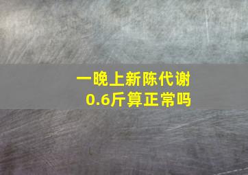 一晚上新陈代谢0.6斤算正常吗