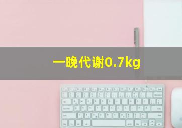 一晚代谢0.7kg