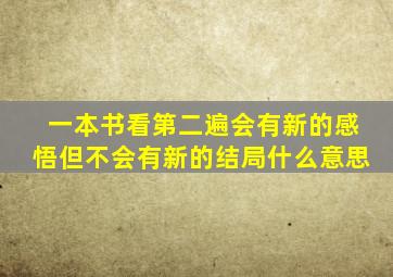 一本书看第二遍会有新的感悟但不会有新的结局什么意思